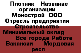 Плотник › Название организации ­ Монострой, ООО › Отрасль предприятия ­ Строительство › Минимальный оклад ­ 20 000 - Все города Работа » Вакансии   . Мордовия респ.
